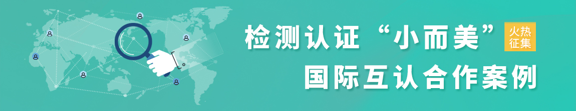 檢測認(rèn)證“小而美”國際互認(rèn)合作案例征集